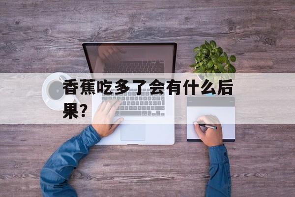香蕉吃多了会有什么后果？-第1张图片-