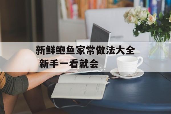 新鲜鲍鱼家常做法大全 新手一看就会-第1张图片-