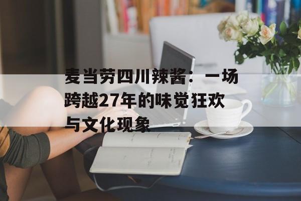 麦当劳四川辣酱：一场跨越27年的味觉狂欢与文化现象-第1张图片-