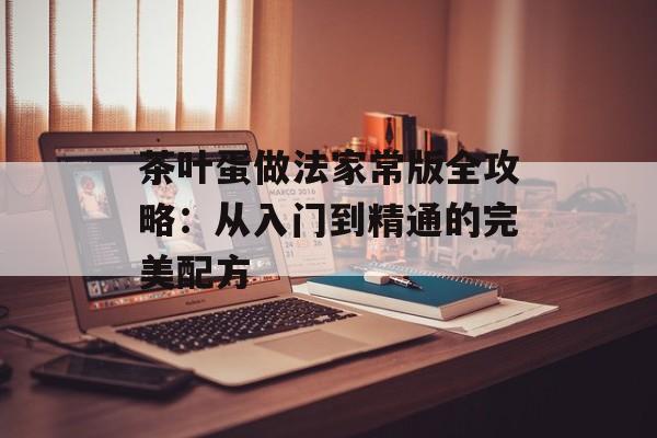 茶叶蛋做法家常版全攻略：从入门到精通的完美配方-第1张图片-