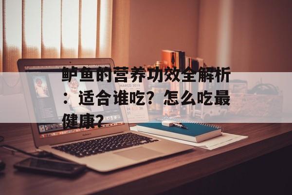鲈鱼的营养功效全解析：适合谁吃？怎么吃最健康？-第1张图片-