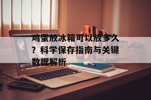鸡蛋放冰箱可以放多久？科学保存指南与关键数据解析-第1张图片-