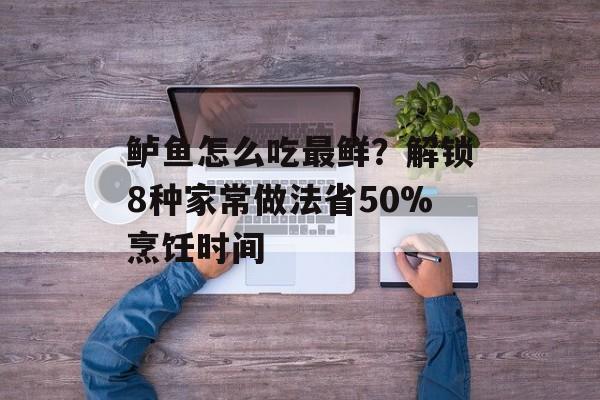 鲈鱼怎么吃最鲜？解锁8种家常做法省50%烹饪时间-第1张图片-