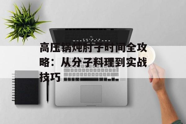 高压锅炖肘子时间全攻略：从分子料理到实战技巧-第1张图片-