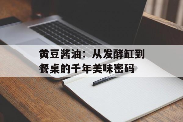 黄豆酱油:从发酵缸到餐桌的千年美味密码-第1张图片- 黄豆酱油:从发酵缸到餐桌的千年美味密码-第1张图片-