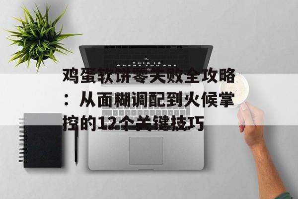鸡蛋软饼零失败全攻略：从面糊调配到火候掌控的12个关键技巧-第1张图片-