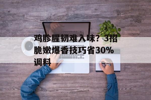 鸡胗腥韧难入味？3招脆嫩爆香技巧省30%调料-第1张图片-