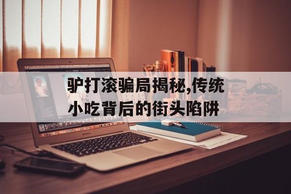 驴打滚骗局揭秘,传统小吃背后的街头陷阱-第1张图片-