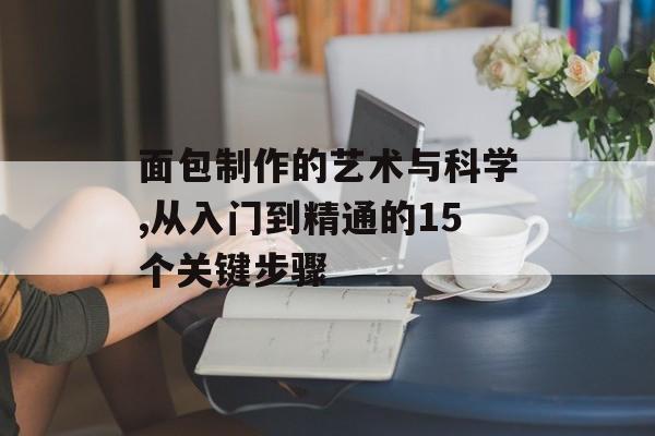面包制作的艺术与科学,从入门到精通的15个关键步骤-第1张图片-