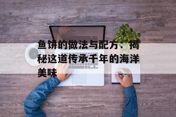 鱼饼的做法与配方：揭秘这道传承千年的海洋美味-第1张图片-