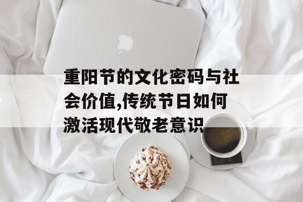 重阳节的文化密码与社会价值,传统节日如何激活现代敬老意识-第1张图片-