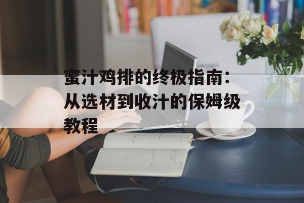 蜜汁鸡排的终极指南：从选材到收汁的保姆级教程-第1张图片-