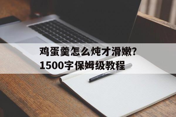 鸡蛋羹怎么炖才滑嫩？1500字保姆级教程-第1张图片-