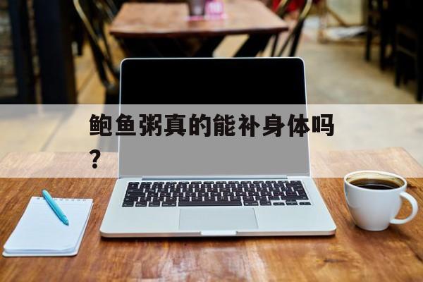 鲍鱼粥真的能补身体吗？-第1张图片-