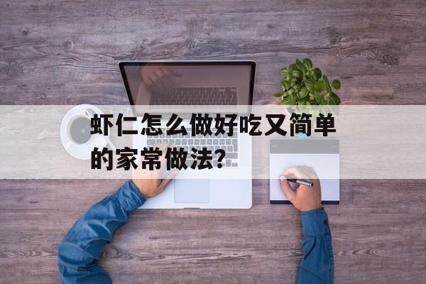 虾仁怎么做好吃又简单的家常做法?-第1张图片- 虾仁怎么做好吃又简单的家常做法?-第1张图片-