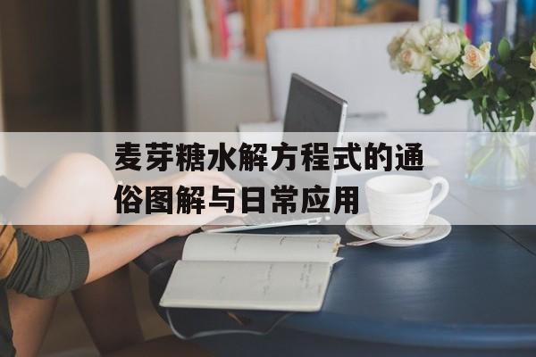 麦芽糖水解方程式的通俗图解与日常应用-第1张图片-