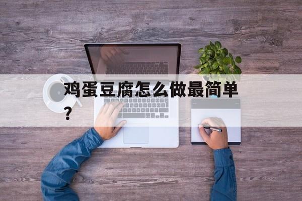 鸡蛋豆腐怎么做最简单？-第1张图片-