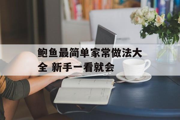 鲍鱼最简单家常做法大全 新手一看就会-第1张图片-