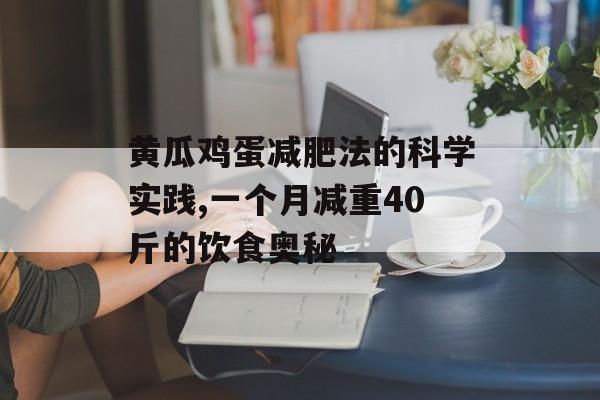 黄瓜鸡蛋减肥法的科学实践,一个月减重40斤的饮食奥秘-第1张图片-