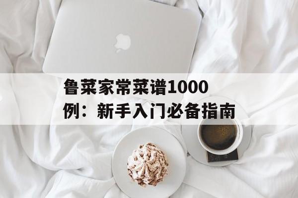 鲁菜家常菜谱1000例：新手入门必备指南-第1张图片-