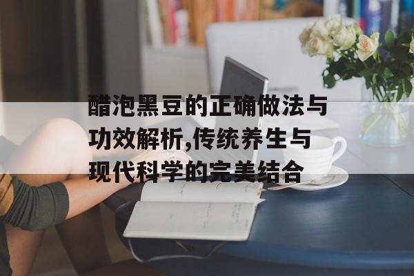 醋泡黑豆的正确做法与功效解析,传统养生与现代科学的完美结合-第1张图片-