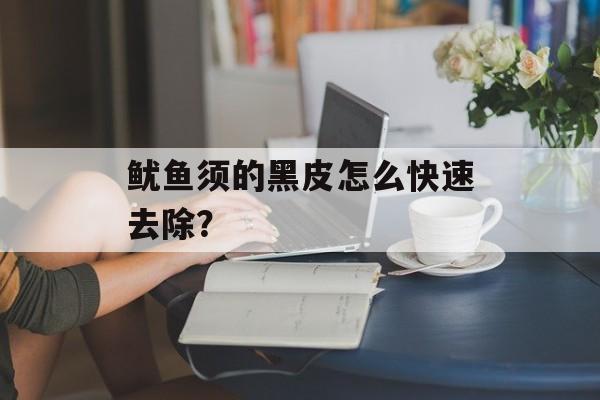 鱿鱼须的黑皮怎么快速去除？-第1张图片-