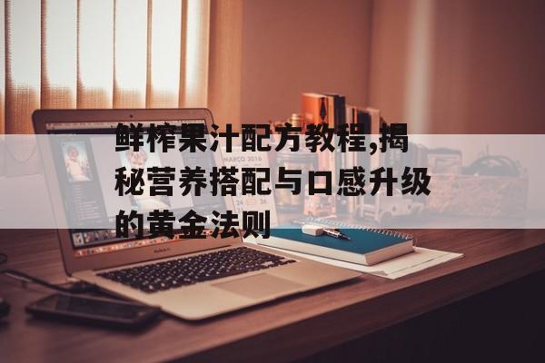 鲜榨果汁配方教程,揭秘营养搭配与口感升级的黄金法则-第1张图片-