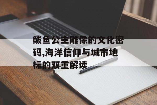 鲅鱼公主雕像的文化密码,海洋信仰与城市地标的双重解读-第1张图片-
