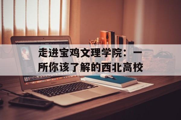 走进宝鸡文理学院：一所你该了解的西北高校-第1张图片-