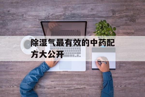 除湿气最有效的中药配方大公开-第1张图片-