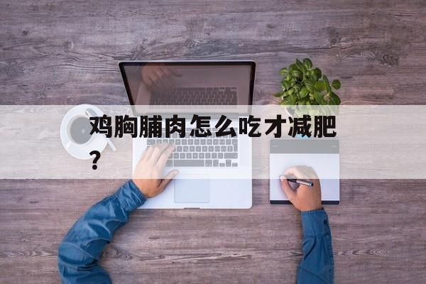 鸡胸脯肉怎么吃才减肥？-第1张图片-
