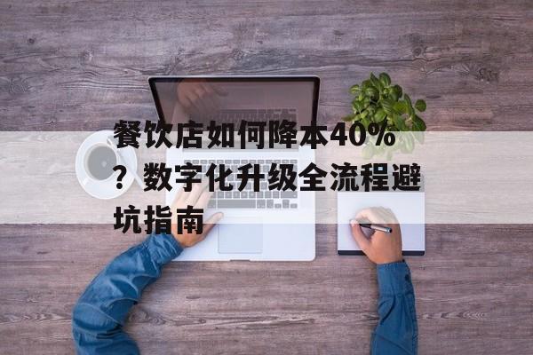 餐饮店如何降本40%?数字化升级全流程避坑指南-第1张图片- 餐饮店如何降本40%?数字化升级全流程避坑指南-第1张图片-