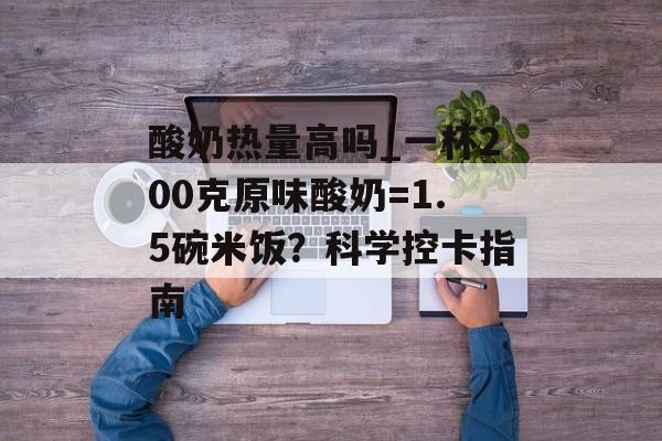 酸奶热量高吗_一杯200克原味酸奶=1.5碗米饭?科学控卡指南-第1张图片- 酸奶热量高吗_一杯200克原味酸奶=1.5碗米饭?科学控卡指南-第1张图片-