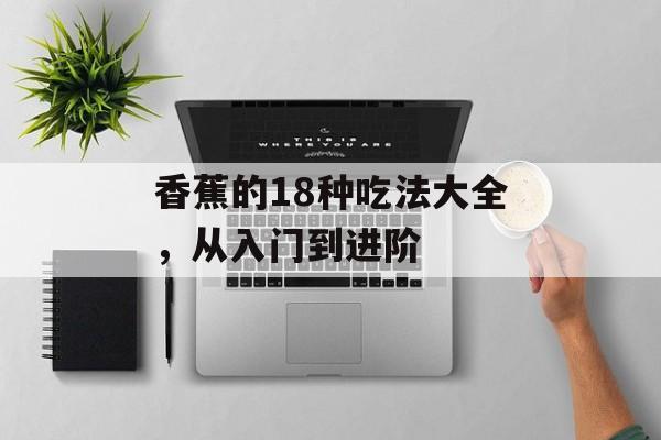 香蕉的18种吃法大全，从入门到进阶-第1张图片-
