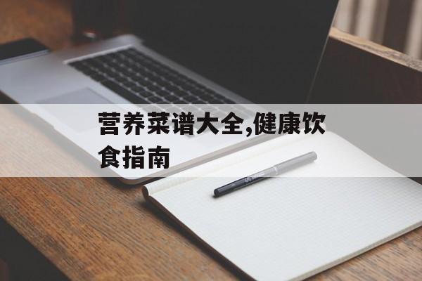 营养菜谱大全,健康饮食指南-第1张图片-