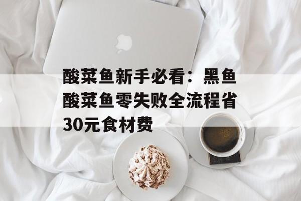 酸菜鱼新手必看：黑鱼酸菜鱼零失败全流程省30元食材费-第1张图片-