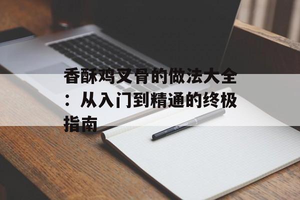 香酥鸡叉骨的做法大全：从入门到精通的终极指南-第1张图片-