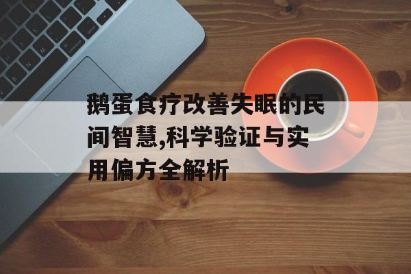 鹅蛋食疗改善失眠的民间智慧,科学验证与实用偏方全解析-第1张图片-