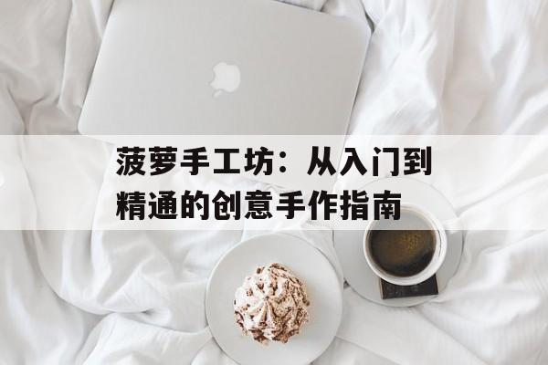 菠萝手工坊：从入门到精通的创意手作指南-第1张图片-