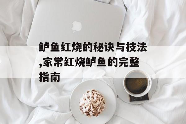 鲈鱼红烧的秘诀与技法,家常红烧鲈鱼的完整指南-第1张图片-