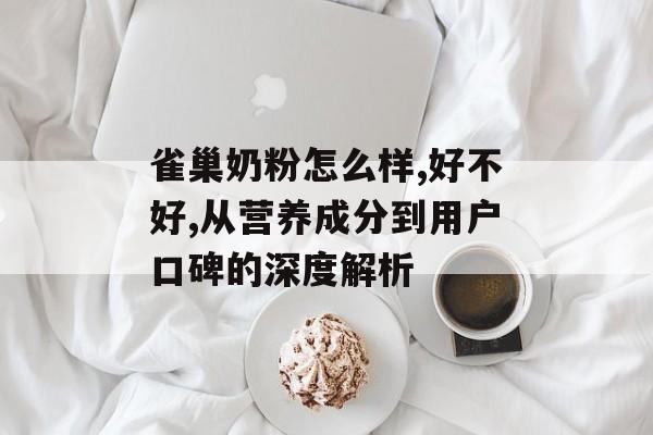 雀巢奶粉怎么样,好不好,从营养成分到用户口碑的深度解析-第1张图片-