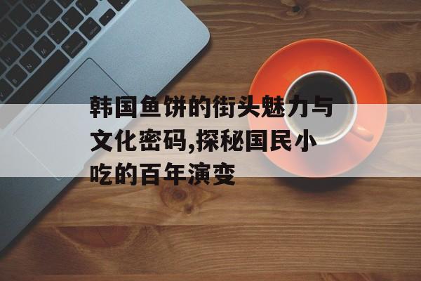 韩国鱼饼的街头魅力与文化密码,探秘国民小吃的百年演变-第1张图片-