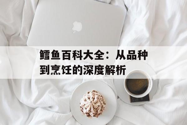 鳕鱼百科大全：从品种到烹饪的深度解析-第1张图片-