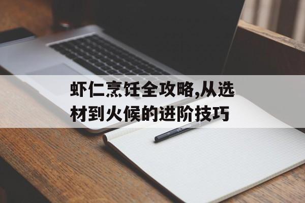 虾仁烹饪全攻略,从选材到火候的进阶技巧-第1张图片-
