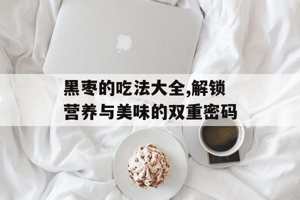 黑枣的吃法大全,解锁营养与美味的双重密码-第1张图片-