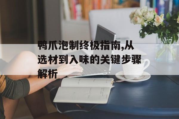 鸭爪泡制终极指南,从选材到入味的关键步骤解析-第1张图片-