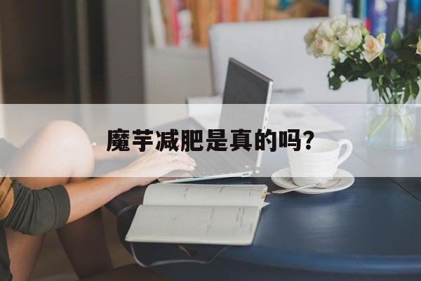 魔芋减肥是真的吗？-第1张图片-