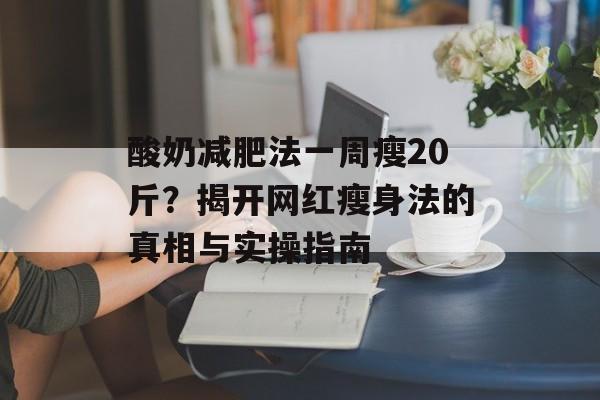 酸奶减肥法一周瘦20斤？揭开网红瘦身法的真相与实操指南-第1张图片-