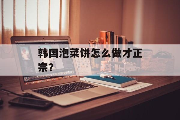 韩国泡菜饼怎么做才正宗？-第1张图片-