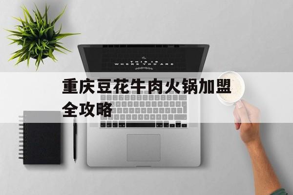 重庆豆花牛肉火锅加盟全攻略-第1张图片-